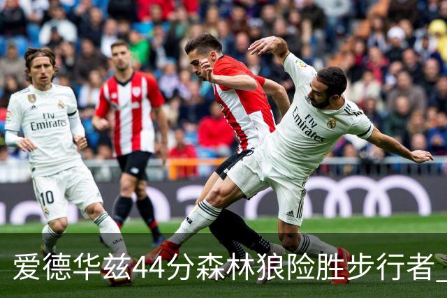 爱德华兹44分森林狼险胜步行者 活塞力克篮网